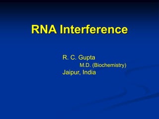 RNA Interference
R. C. Gupta
M.D. (Biochemistry)
Jaipur, India
 
