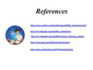 References
http://www.ambion.com/techlib/append/RNAi_mechanism.html
http://en.wikipedia.org/wiki/RNA_interference
http://en.wikipedia.org/wiki/RNA-induced_silencing_complex
http://www.gene-quantification.de/rnai.html
http://www.uni-konstanz.de/FuF/chemie/jhartig/
 