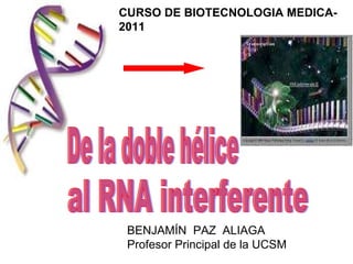 De la doble hélice BENJAMÍN  PAZ  ALIAGA  Profesor Principal de la UCSM CURSO DE BIOTECNOLOGIA MEDICA- 2011 al RNA interferente 