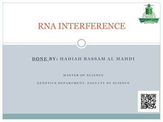 DONE BY: HADIAH BASSAM AL MAHDI
M A S T E R O F S C I E N C E
G E N E T I C S D E P A R T M E N T , F A C U L T Y O F S C I E N C E
RNA INTERFERENCE
 