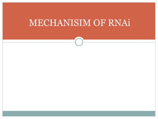 MECHANISIM OF RNAi
 