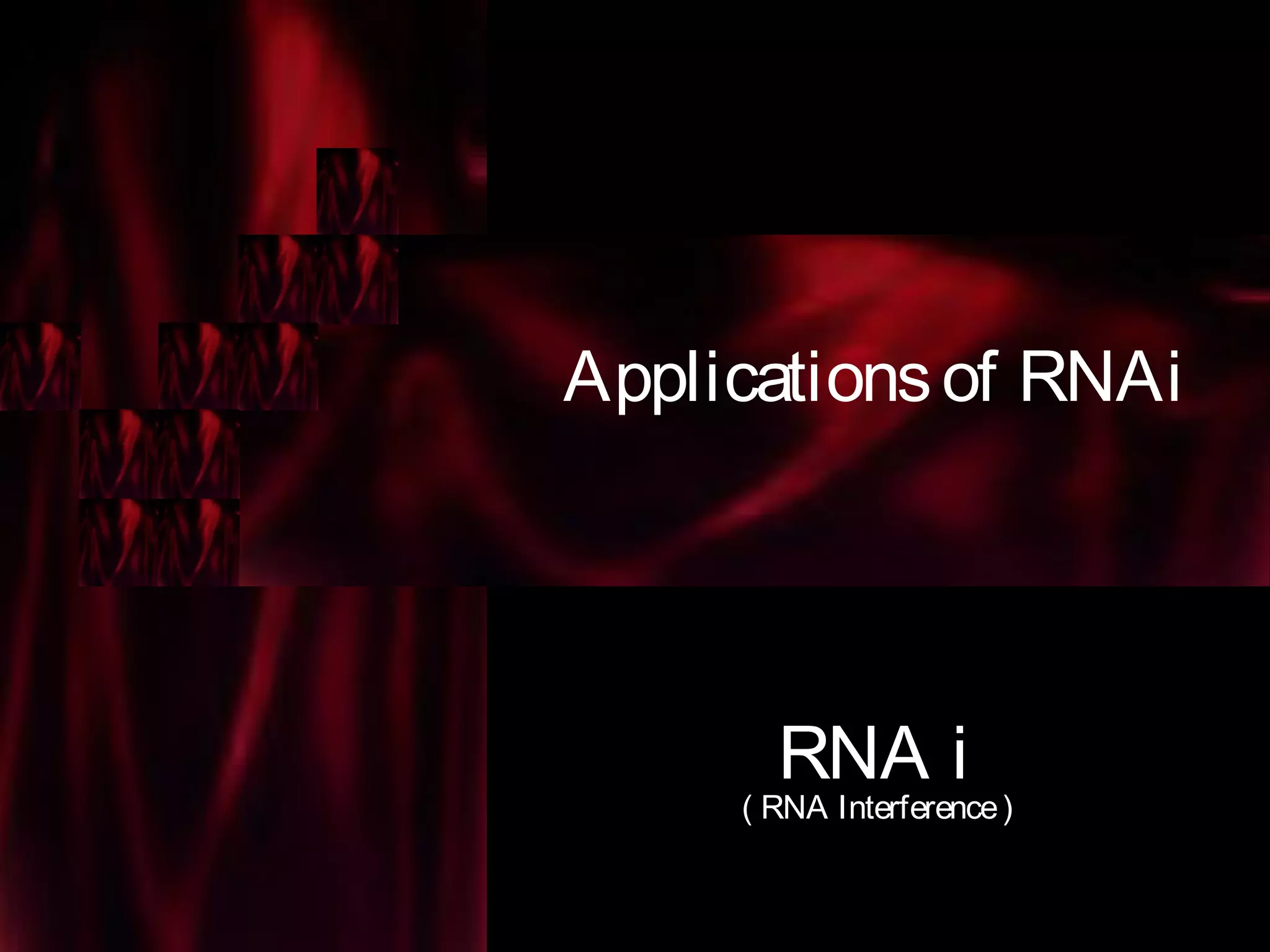Applicationsof RNAi
RNA i
( RNA Interference)
 
