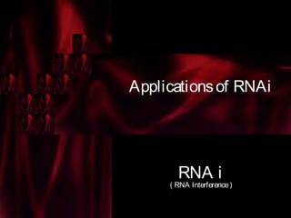 Applicationsof RNAi
RNA i
( RNA Interference)
 