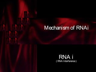 Mechanism of RNAi
RNA i
( RNA Interference)
 
