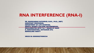 RNA INTERFERENCE (RNA-I)
DR. MANIKANDAN KATHIRVEL M.SC., PH.D., (NET)
ASSISTANT PROFESSOR,
DEPARTMENT OF LIFE SCIENCES,
KRISTU JAYANTI COLLEGE (AUTONOMOUS),
REACCREDITED WITH "A++" GRADE BY NAAC
K. NARAYANAPURA, KOTHANUR (PO)
BENGALURU 560077
ORCID ID: 0000000270066334
 
