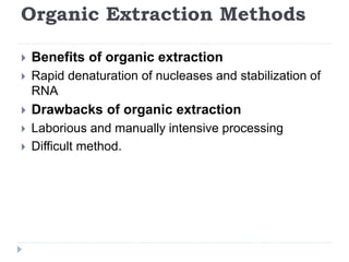 Organic Extraction Methods
 Benefits of organic extraction
 Rapid denaturation of nucleases and stabilization of
RNA
 Drawbacks of organic extraction
 Laborious and manually intensive processing
 Difficult method.
 