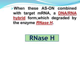 When these AS-ON combined
with target mRNA, a DNA/RNA
hybrid form,which degraded by
the enzyme RNase H.
RNase H
 