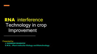 RNA interference
Technology in crop
Improvement
Presented by:
J. KANMANI BHARATHI
II M.Sc., (Plant molecular Biology and Biotechnology
 