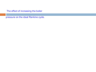The effect of increasing the boiler
pressure on the ideal Rankine cycle. 20
 