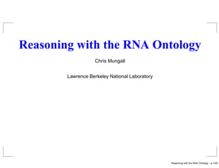 Reasoning with the RNA Ontology
                    Chris Mungall


        Lawrence Berkeley National Laboratory




                                                Reasoning with the RNA Ontology – p.1/28
 