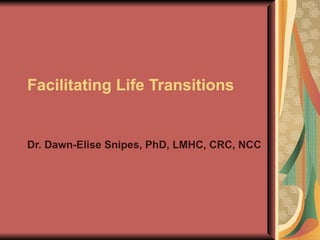 Facilitating Life Transitions Dr. Dawn-Elise Snipes, PhD, LMHC, CRC, NCC 