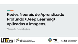 Redes Neurais de Aprendizado
Profundo (Deep Learning)
aplicadas a imagens.
Alexssandro Ferreira Cordeiro
 
