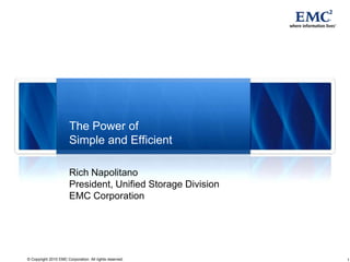 Rich Napolitano President, Unified Storage DivisionEMC Corporation The Power ofSimple and Efficient 