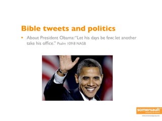 Bible tweets and politics
• About President Obama: “Let his days be few; let another
  take his ofﬁce.” Psalm 109:8 NASB

...