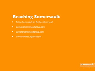 Reaching Somersault
•   follow Somersault on Twi%er: @smrsault

•   jsawyer@somersaultgroup.com

•   jtaylor@somersaultgro...