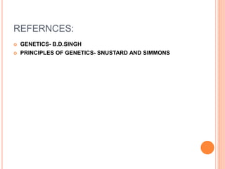 REFERNCES:
 GENETICS- B.D.SINGH
 PRINCIPLES OF GENETICS- SNUSTARD AND SIMMONS
 