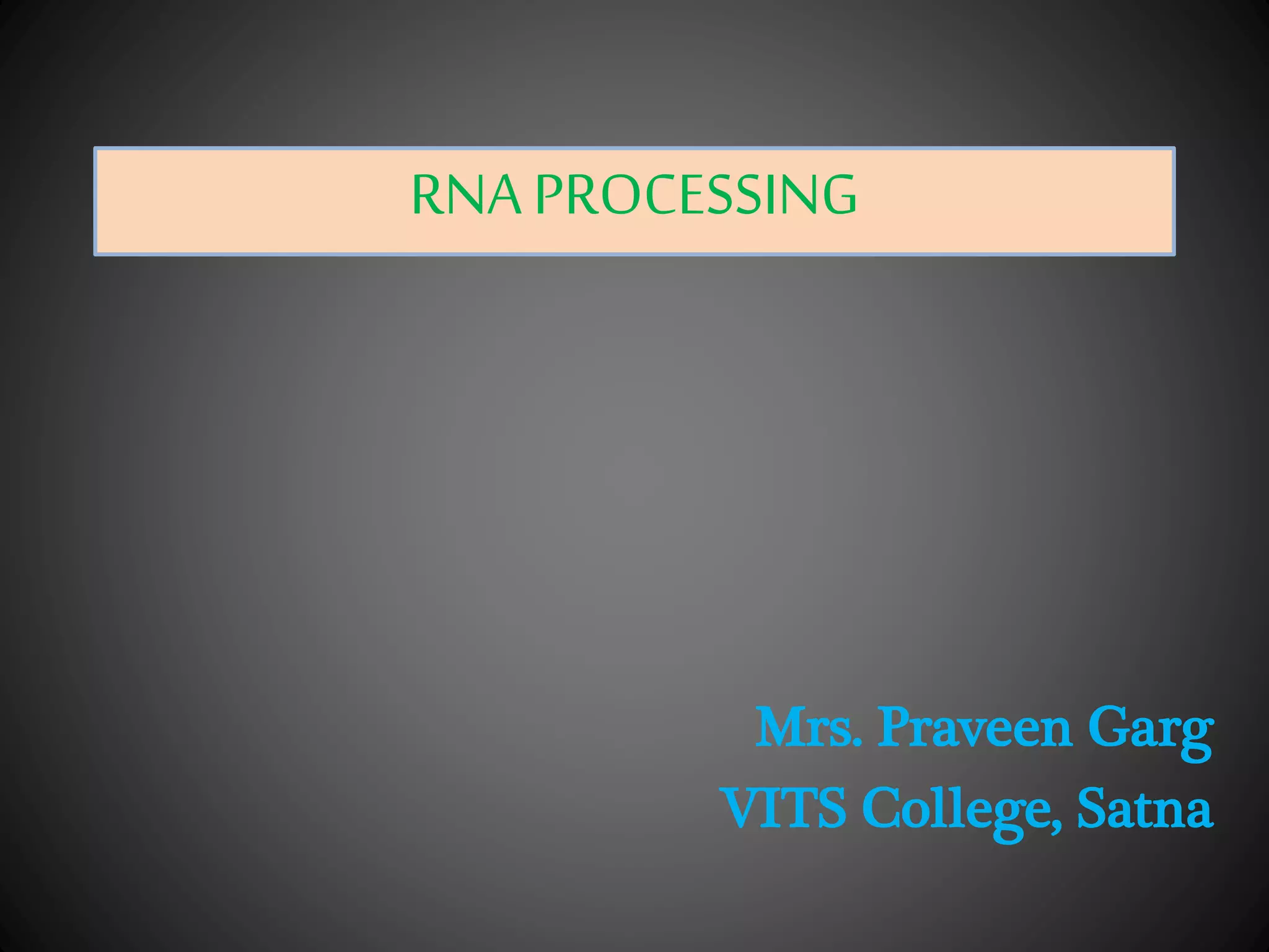 RNAPROCESSING
Mrs. Praveen Garg
VITS College, Satna
 
