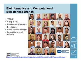 Bioinformatics and Computational
Biosciences Branch
§  “BCBB”
§  Group of ~30
§  Bioinformatics Software
Developers
§  Computational Biologists
§  Project Managers &
Analysts
http://www.niaid.nih.gov/about/organization/odoffices/omo/ocicb/Pages/bcbb.aspx 2
 
