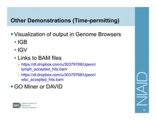Other Demonstrations (Time-permitting)
§ Visualization of output in Genome Browsers
• IGB
• IGV
• Links to BAM files
–  https://dl.dropbox.com/u/30379708/Upenn/
lymph_accepted_hits.bam
–  https://dl.dropbox.com/u/30379708/Upenn/
wbc_accepted_hits.bam
§ GO Miner or DAVID
67
 