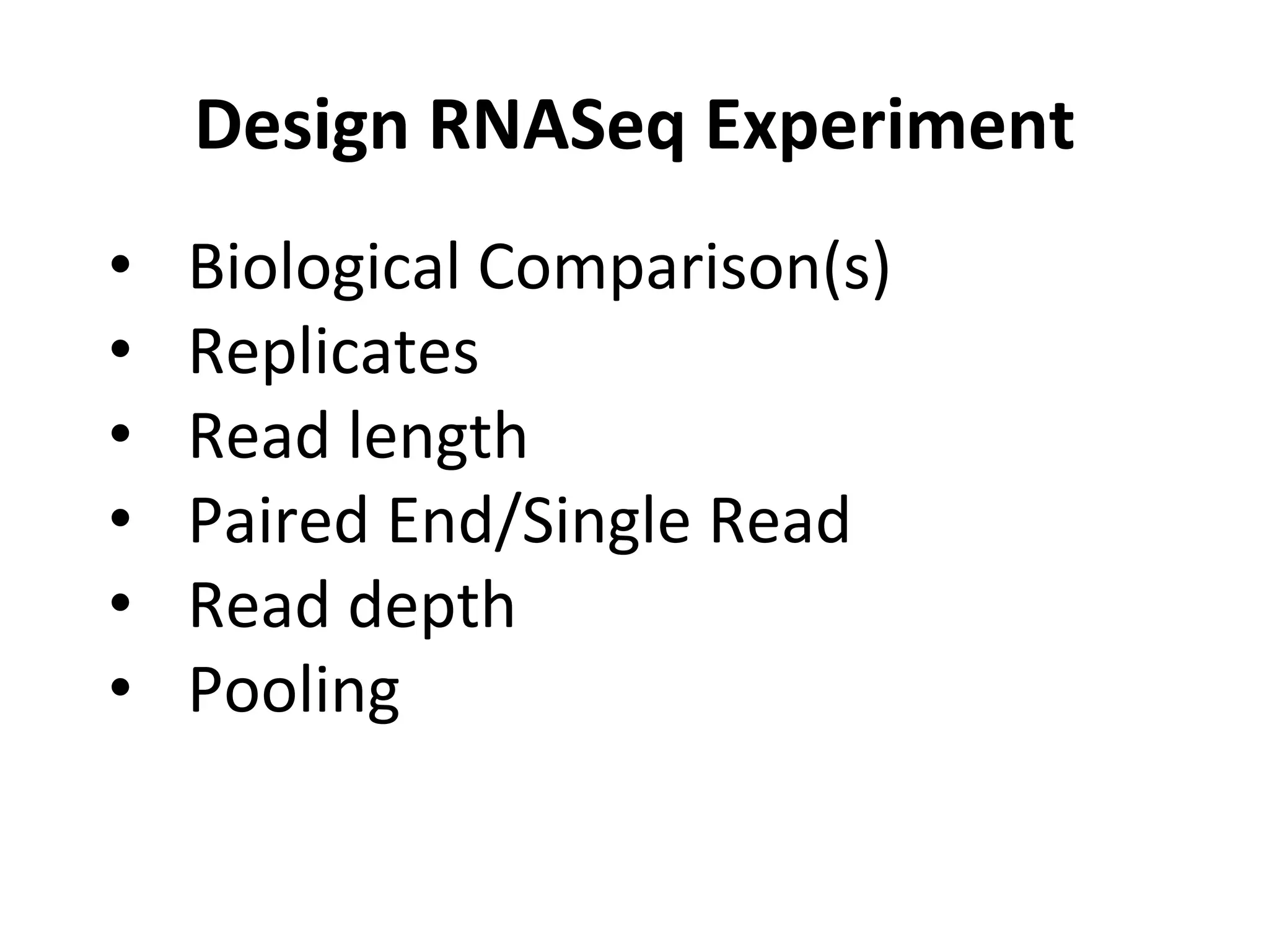 Design	
  RNASeq	
  Experiment	
  
•  Biological	
  Comparison(s)	
  
•  Replicates	
  
•  Read	
  length	
  
•  Paired	
  End/Single	
  Read	
  
•  Read	
  depth	
  
•  Pooling	
  
 