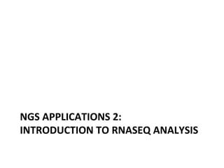 NGS	
  APPLICATIONS	
  2:	
  	
  
INTRODUCTION	
  TO	
  RNASEQ	
  ANALYSIS	
  
 