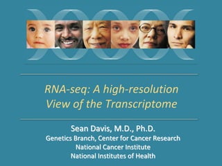Sean Davis, M.D., Ph.D.
Genetics Branch, Center for Cancer Research
National Cancer Institute
National Institutes of Health
RNA-seq: A high-resolution
View of the Transcriptome
 