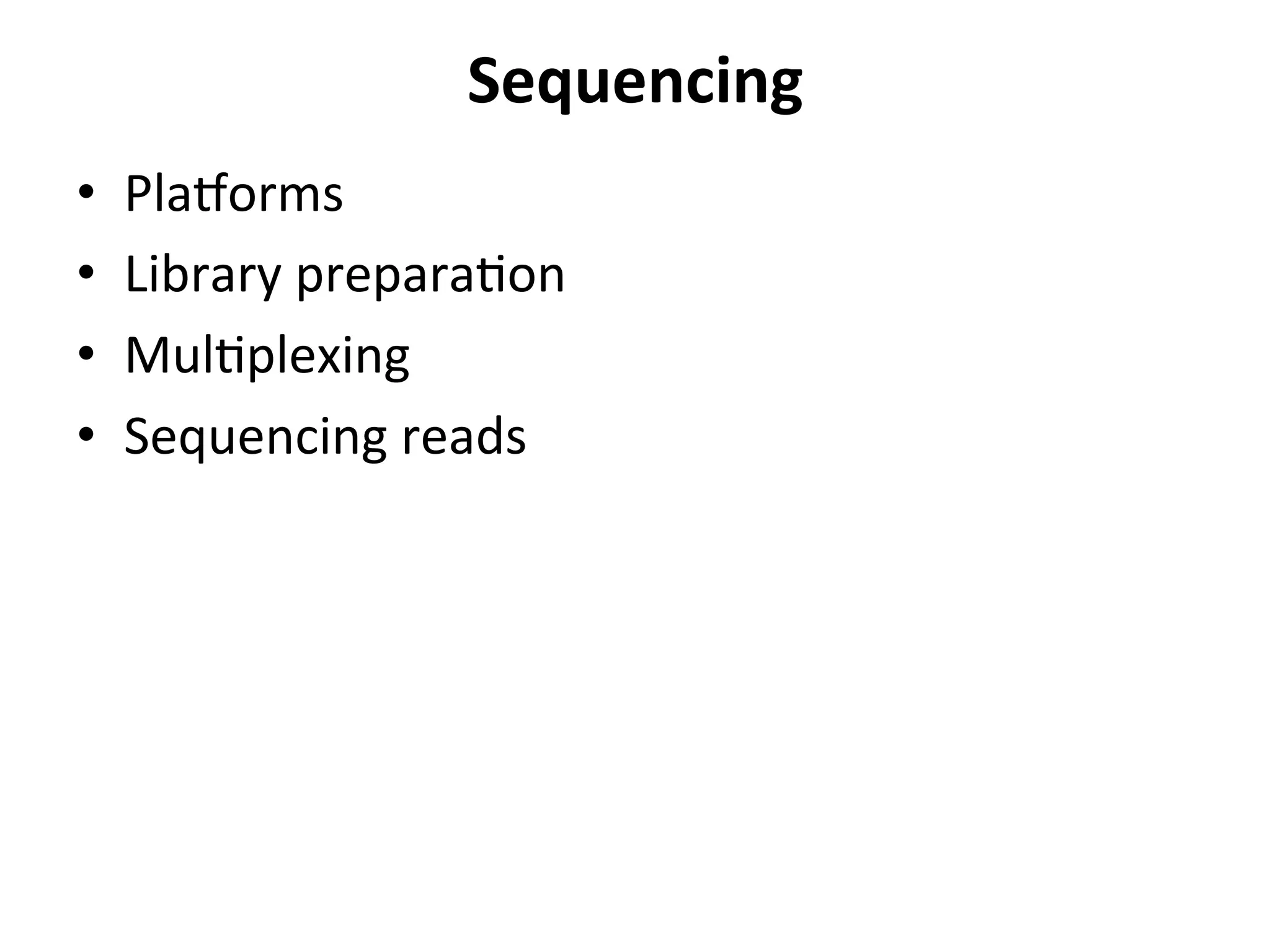 Sequencing	
  
•  Plaforms	
  
•  Library	
  prepara%on	
  
•  Mul%plexing	
  
•  Sequencing	
  reads	
  
	
  
 
