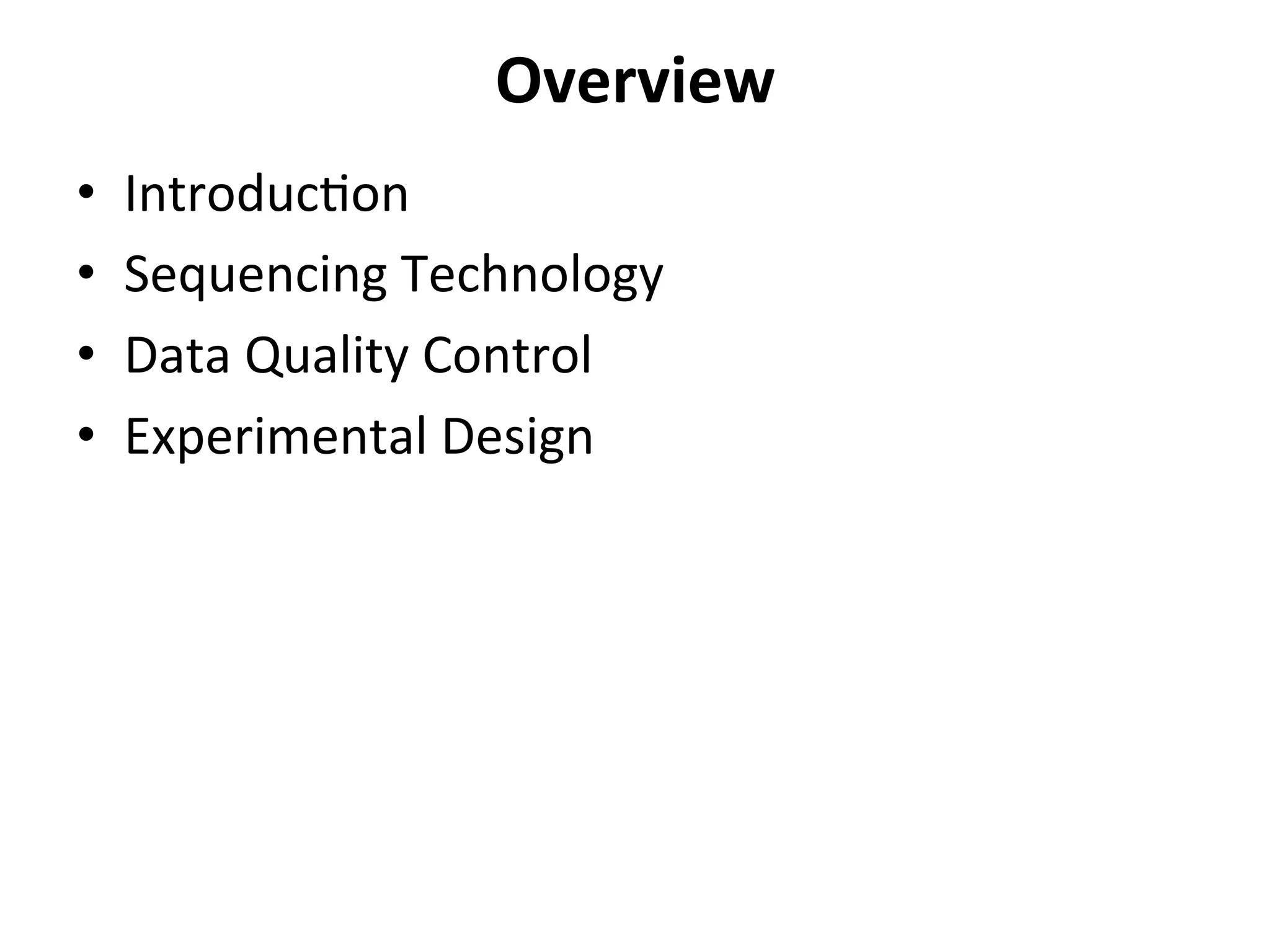 Overview	
  
•  Introduc%on	
  
•  Sequencing	
  Technology	
  
•  Data	
  Quality	
  Control	
  
•  Experimental	
  Design	
  
	
  
 