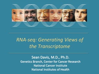 RNA-seq: Generating Views of 
the Transcriptome 
Sean Davis, M.D., Ph.D. 
Genetics Branch, Center for Cancer Research 
National Cancer Institute 
National Institutes of Health 
 
