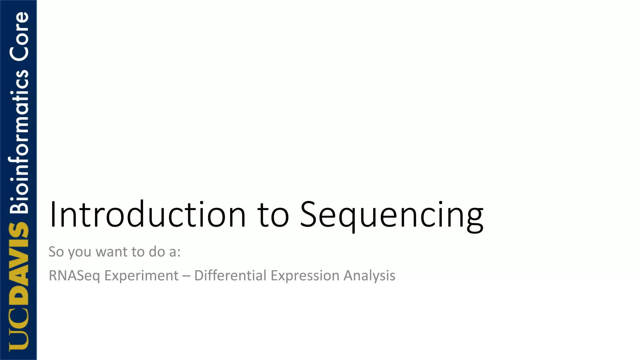 Introduction to Sequencing
So you want to do a:
RNASeq Experiment – Differential Expression Analysis
 