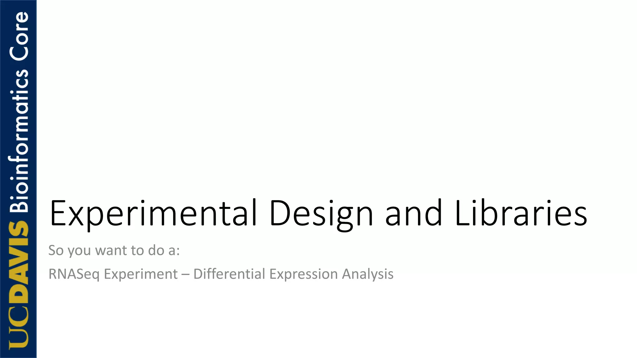 Experimental Design and Libraries
So you want to do a:
RNASeq Experiment – Differential Expression Analysis
 