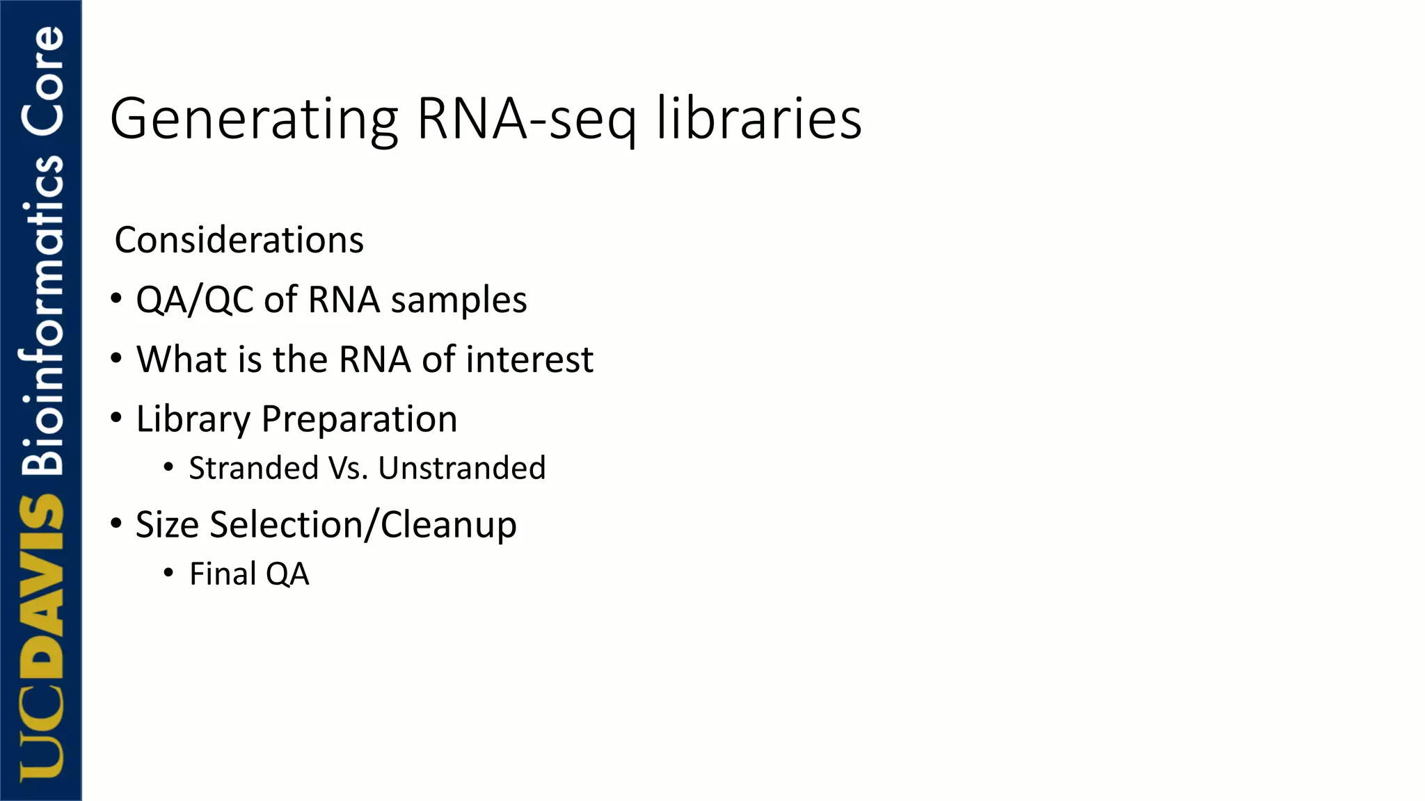 Generating RNA-seq libraries
Considerations
• QA/QC of RNA samples
• What is the RNA of interest
• Library Preparation
• Stranded Vs. Unstranded
• Size Selection/Cleanup
• Final QA
 