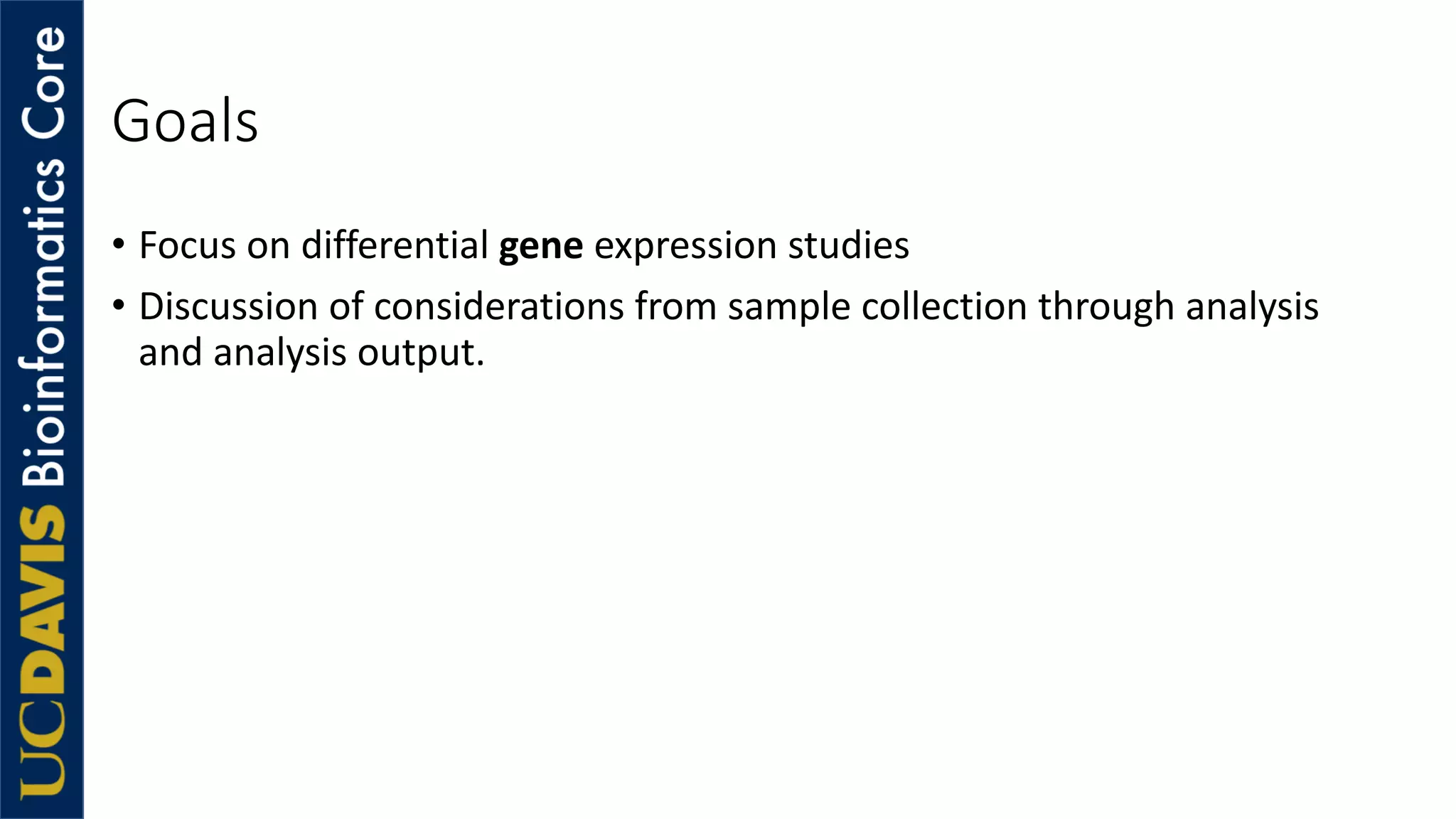 Goals
• Focus on differential gene expression studies
• Discussion of considerations from sample collection through analysis
and analysis output.
 