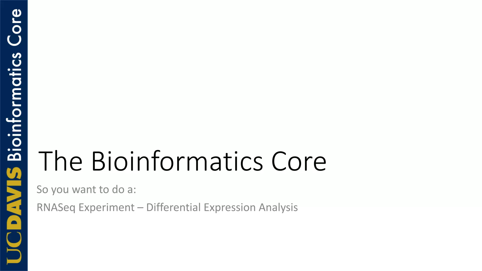 The Bioinformatics Core
So you want to do a:
RNASeq Experiment – Differential Expression Analysis
 