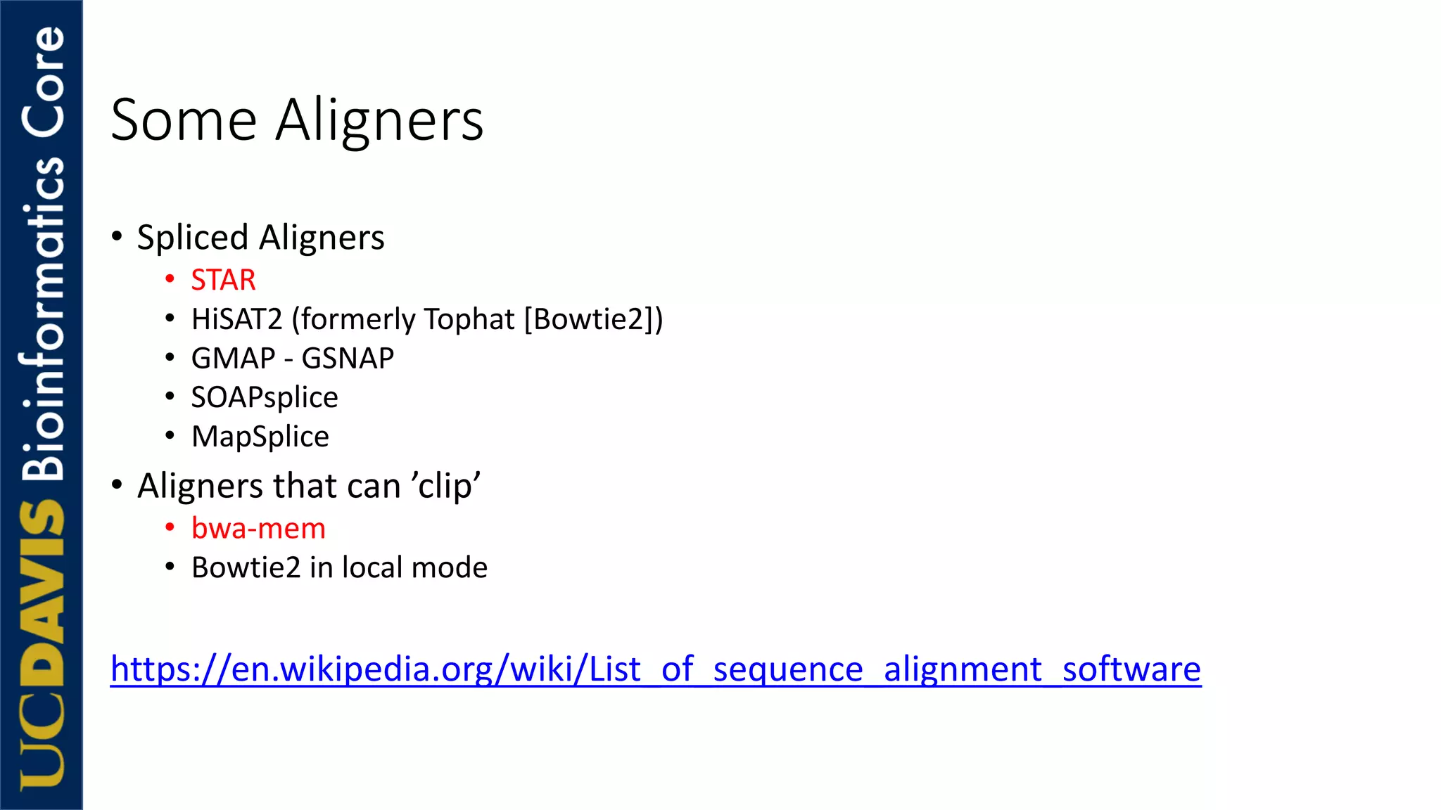 Some Aligners
• Spliced Aligners
• STAR
• HiSAT2 (formerly Tophat [Bowtie2])
• GMAP - GSNAP
• SOAPsplice
• MapSplice
• Aligners that can ’clip’
• bwa-mem
• Bowtie2 in local mode
https://en.wikipedia.org/wiki/List_of_sequence_alignment_software
 