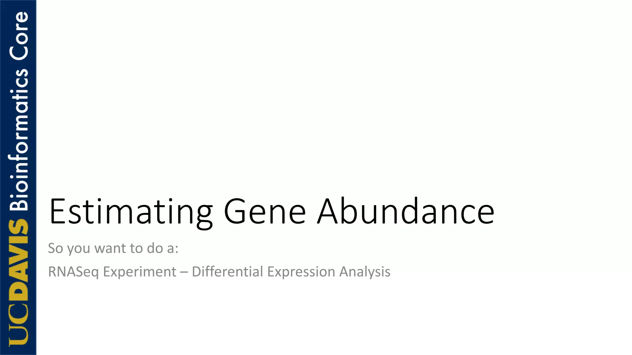 Estimating Gene Abundance
So you want to do a:
RNASeq Experiment – Differential Expression Analysis
 