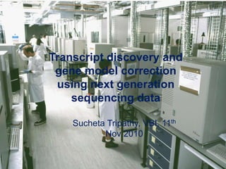 Transcript discovery and gene model correction using next generation sequencing data SuchetaTripathy, VBI, 11th Nov 2010 