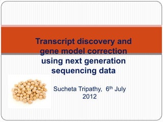 Transcript discovery and
 gene model correction
 using next generation
    sequencing data

    Sucheta Tripathy, 6th July
             2012
 