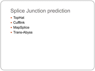 Splice Junction prediction
 TopHat
 Cufflink
 MapSplice
 Trans-Abyss
 