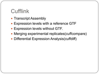 Cufflink
 Transcript Assembly
 Expression levels with a reference GTF
 Expression levels without GTF.
 Merging experimental replicates(cuffcompare)
 Differential Expression Analysis(cuffdiff)
 