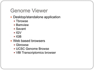Genome Viewer
 Desktop/standalone application
     Tbrowse
     Bamview
     Savant
     IGV
     IGB
 Web based browsers
   Gbrowse
   UCSC Genome Browse
   VBI Transcriptomics browser
 