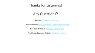 Thanks for Listening!
Any Questions?
Contact: Info@pine-biotech.com
T-Bioinfo Platform : http://tbioinfopb1.pine-biotech.com:3000
Pine Biotech Website: http://pine-biotech.com
Pine Biotech Education Website: http://edu.t-bio.info
 