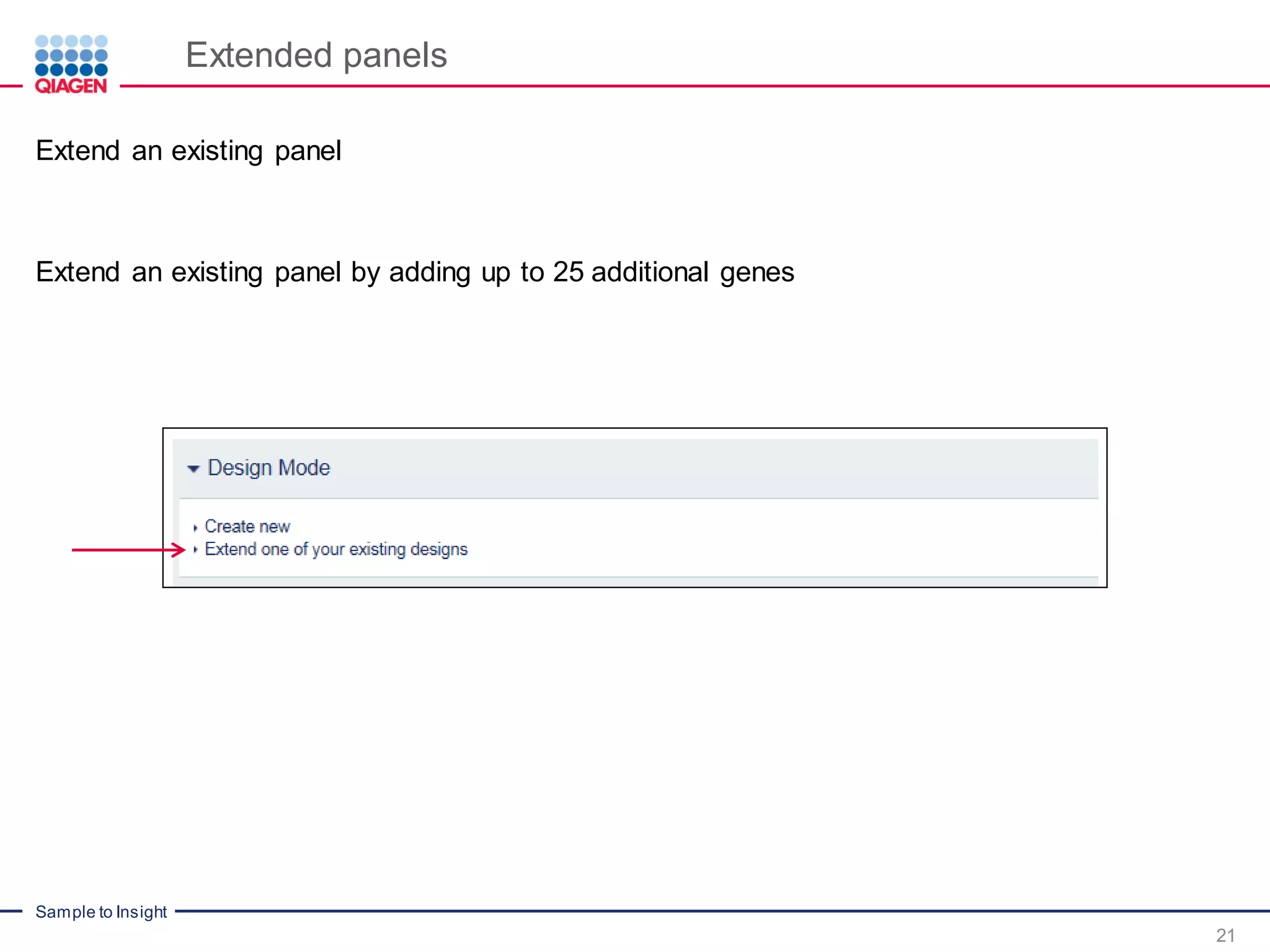 Sample to Insight
Extended panels
21
Extend an existing panel
Extend an existing panel by adding up to 25 additional genes
 