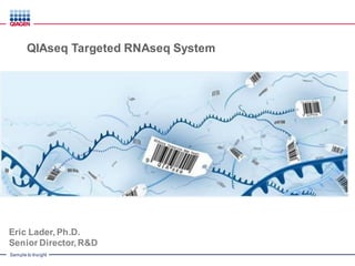 Sample to Insight
QIAseq Targeted RNAseq System
Eric Lader, Ph.D.
Senior Director, R&D
 