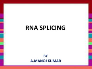 RNA SPLICING
BY
A.MANOJ KUMAR
 