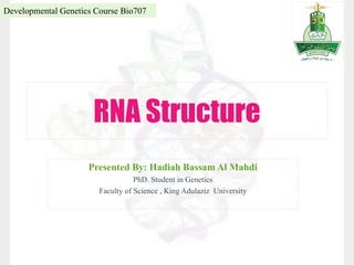 RNA Structure
Presented By: Hadiah Bassam Al Mahdi
PhD. Student in Genetics
Faculty of Science , King Adulaziz University
Developmental Genetics Course Bio707
 