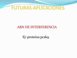 FUTURAS APLICACIONES


  ARN DE INTERFERENCIA

    Ej: proteina pcsk9
 