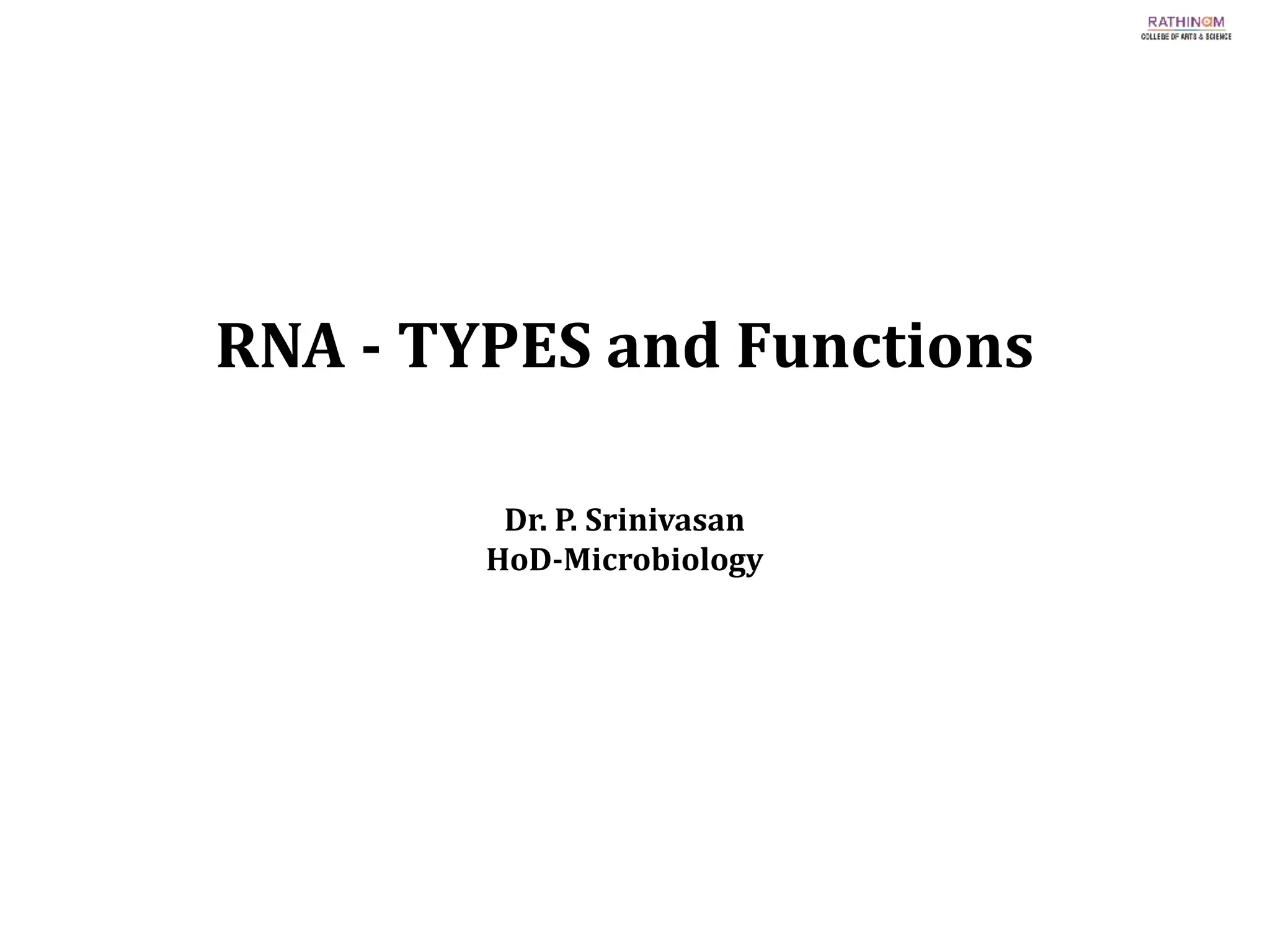 RNA - TYPES and Functions
Dr. P. Srinivasan
HoD-Microbiology