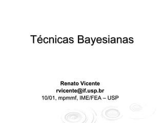 Técnicas Bayesianas


          Renato Vicente
        rvicente@if.usp.br
  10/01, mpmmf, IME/FEA – USP
 