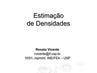 Estimação
 de Densidades


        Renato Vicente
       rvicente@if.usp.br
10/01, mpmmf, IME/FEA – USP
 